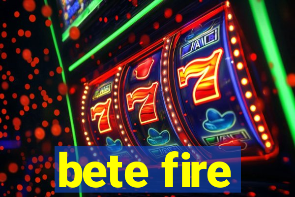 bete fire